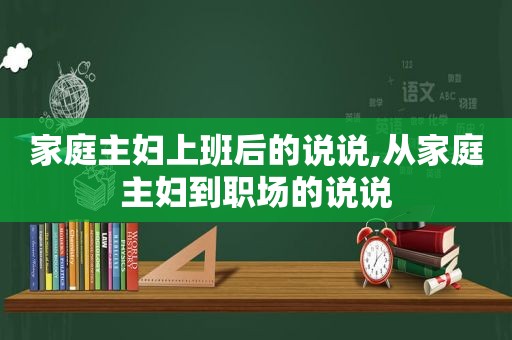 家庭主妇上班后的说说,从家庭主妇到职场的说说