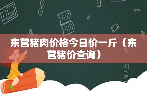 东营猪肉价格今日价一斤（东营猪价查询）