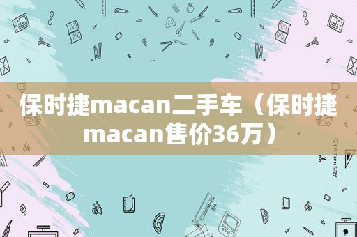 保时捷macan二手车（保时捷macan售价36万）