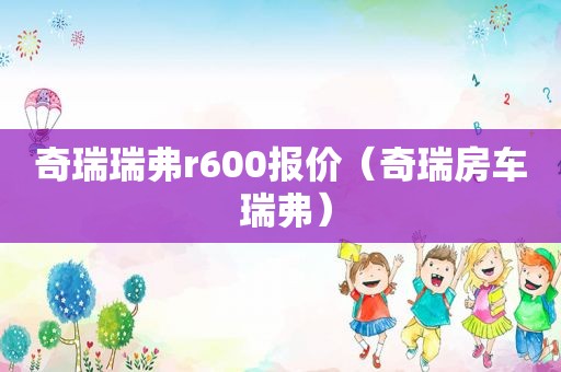 奇瑞瑞弗r600报价（奇瑞房车 瑞弗）