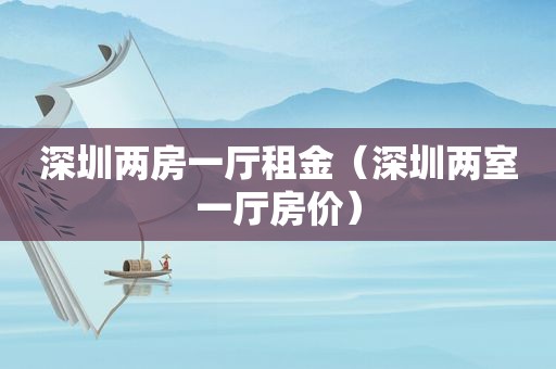 深圳两房一厅租金（深圳两室一厅房价）