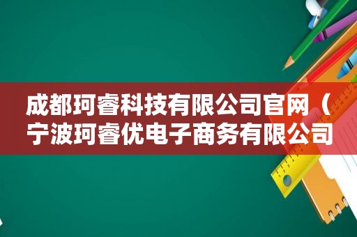 成都珂睿科技有限公司官网（宁波珂睿优电子商务有限公司）