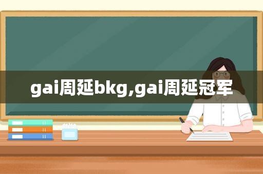 gai周延bkg,gai周延冠军