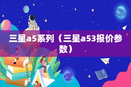 三星a5系列（三星a53报价参数）