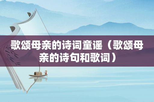 歌颂母亲的诗词童谣（歌颂母亲的诗句和歌词）