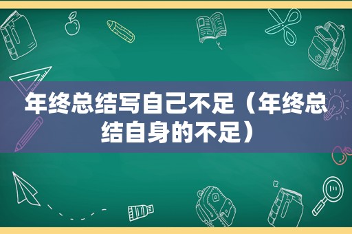 年终总结写自己不足（年终总结自身的不足）