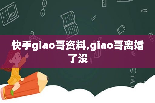 快手giao哥资料,giao哥离婚了没