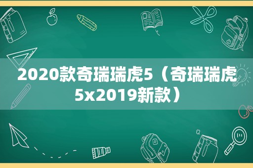 2020款奇瑞瑞虎5（奇瑞瑞虎5x2019新款）