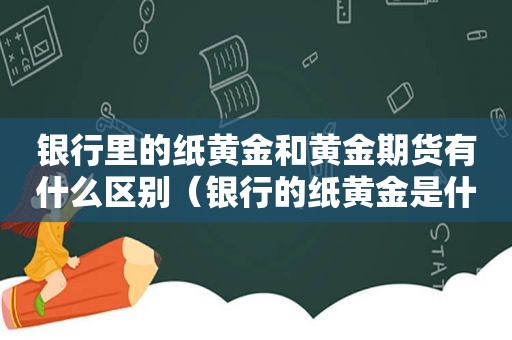 银行里的纸黄金和黄金期货有什么区别（银行的纸黄金是什么意思）