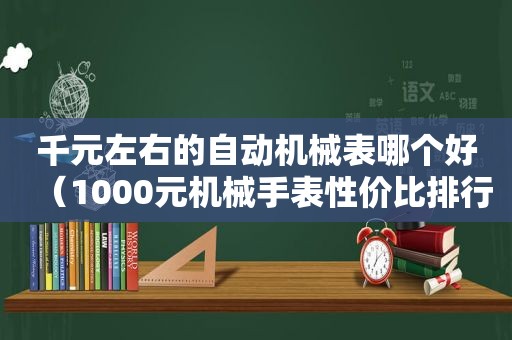 千元左右的自动机械表哪个好（1000元机械手表性价比排行）