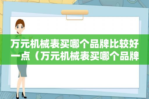 万元机械表买哪个品牌比较好一点（万元机械表买哪个品牌比较好看）