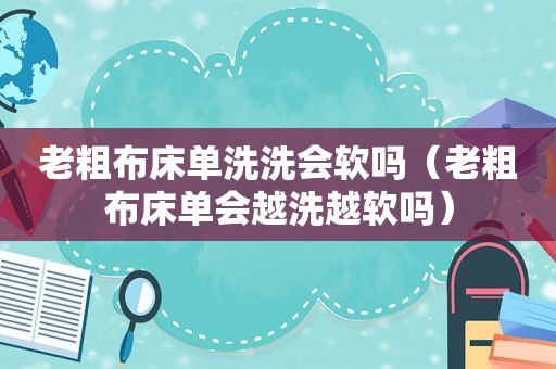 老粗布床单洗洗会软吗（老粗布床单会越洗越软吗）