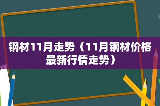 钢材11月走势（11月钢材价格最新行情走势）