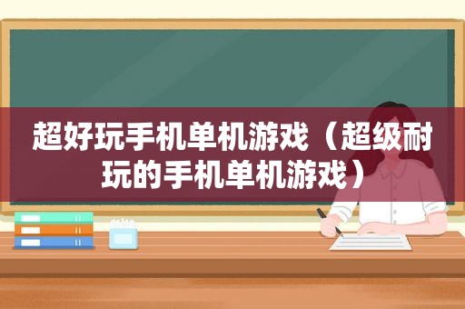 超好玩手机单机游戏（超级耐玩的手机单机游戏）