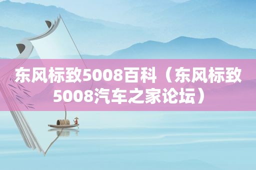 东风标致5008百科（东风标致5008汽车之家论坛）