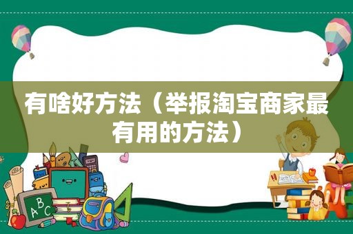 有啥好方法（举报淘宝商家最有用的方法）