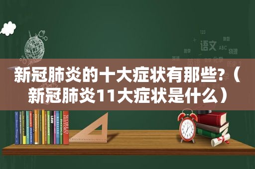 新冠肺炎的十大症状有那些?（新冠肺炎11大症状是什么）