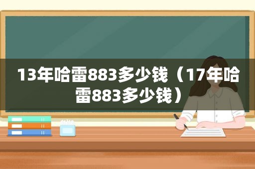 13年哈雷883多少钱（17年哈雷883多少钱）