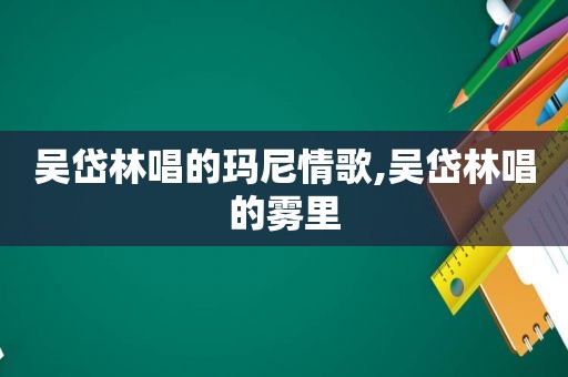 吴岱林唱的玛尼情歌,吴岱林唱的雾里