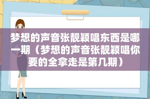 梦想的声音张靓颖唱东西是哪一期（梦想的声音张靓颖唱你要的全拿走是第几期）