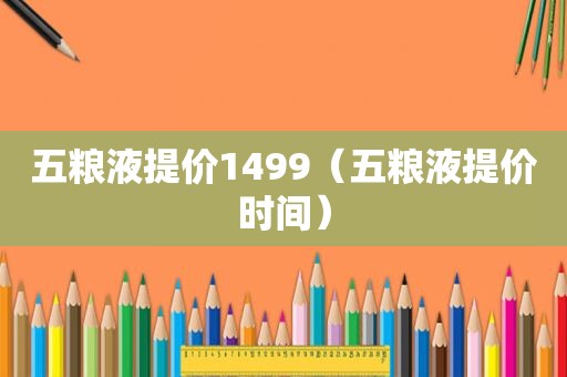 五粮液提价1499（五粮液提价时间）