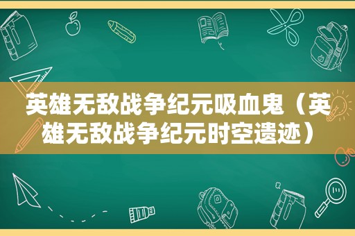 英雄无敌战争纪元吸血鬼（英雄无敌战争纪元时空遗迹）