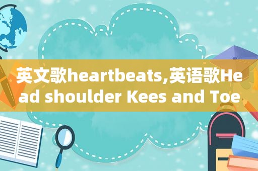 英文歌heartbeats,英语歌Head shoulder Kees and Toes