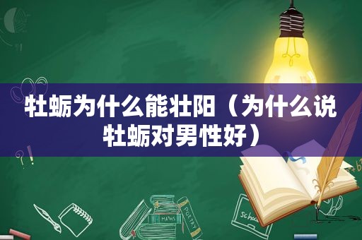 牡蛎为什么能壮阳（为什么说牡蛎对男性好）