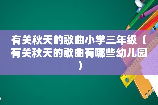 有关秋天的歌曲小学三年级（有关秋天的歌曲有哪些幼儿园）