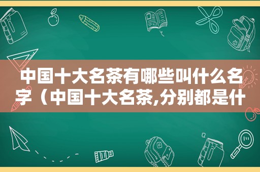 中国十大名茶有哪些叫什么名字（中国十大名茶,分别都是什么?）