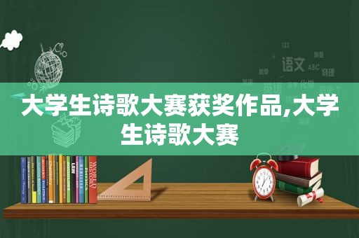 大学生诗歌大赛获奖作品,大学生诗歌大赛