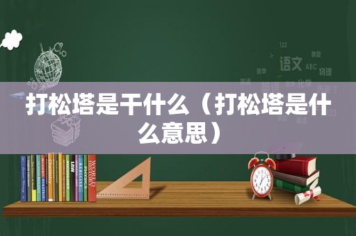 打松塔是干什么（打松塔是什么意思）