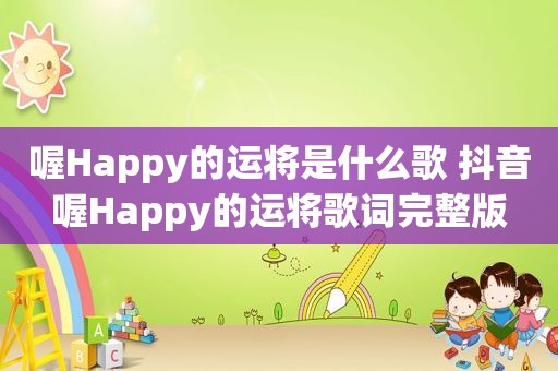 喔Happy的运将是什么歌 抖音喔Happy的运将歌词完整版