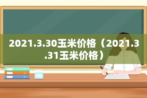 2021.3.30玉米价格（2021.3.31玉米价格）