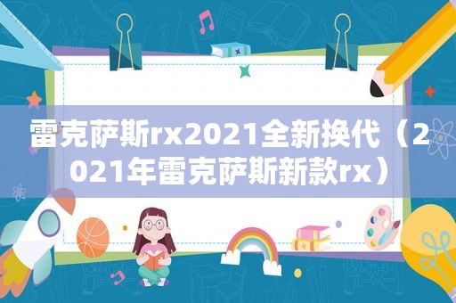 雷克萨斯rx2021全新换代（2021年雷克萨斯新款rx）