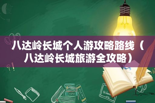 八达岭长城个人游攻略路线（八达岭长城旅游全攻略）