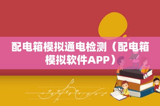 配电箱模拟通电检测（配电箱模拟软件APP）