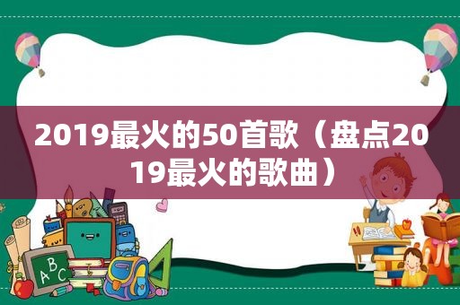 2019最火的50首歌（盘点2019最火的歌曲）