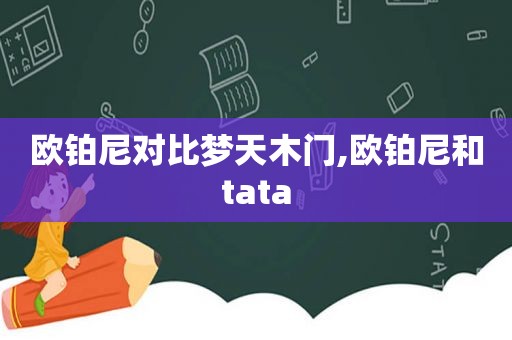 欧铂尼对比梦天木门,欧铂尼和tata