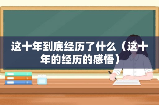 这十年到底经历了什么（这十年的经历的感悟）