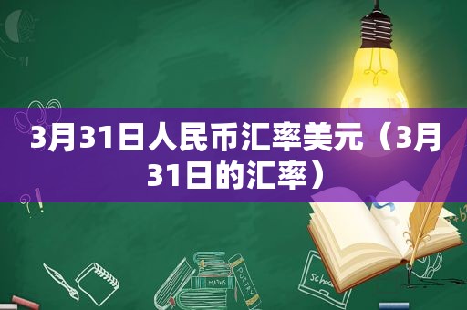 3月31日人民币汇率美元（3月31日的汇率）