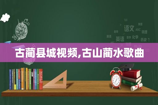 古蔺县城视频,古山蔺水歌曲