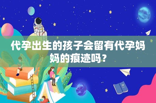  *** 出生的孩子会留有 *** 妈妈的痕迹吗？