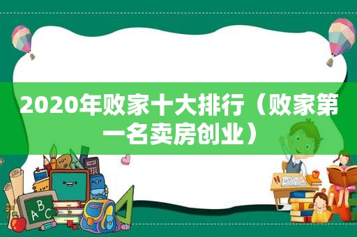 2020年败家十大排行（败家第一名卖房创业）