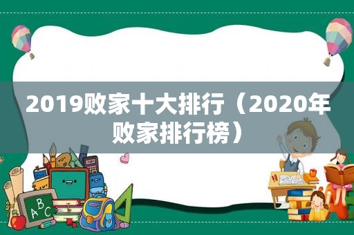 2019败家十大排行（2020年败家排行榜）