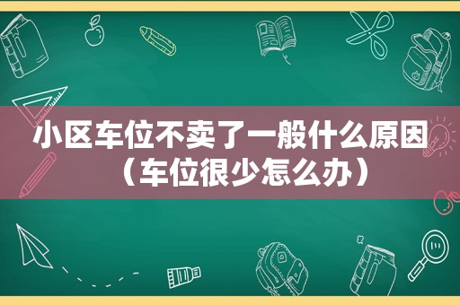 小区车位不卖了一般什么原因（车位很少怎么办）