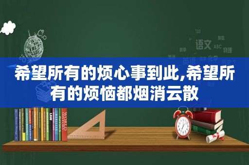 希望所有的烦心事到此,希望所有的烦恼都烟消云散