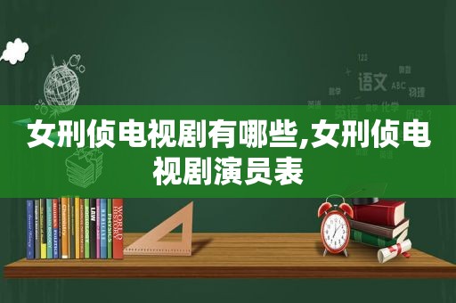 女刑侦电视剧有哪些,女刑侦电视剧演员表