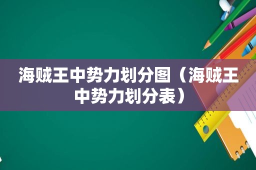 海贼王中势力划分图（海贼王中势力划分表）