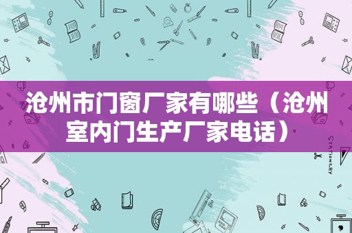 沧州市门窗厂家有哪些（沧州室内门生产厂家电话）